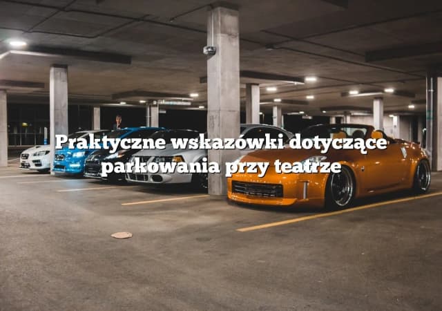 Parking przy teatrze muzycznym: dostępność, ceny i porady dla widzów Parking przy teatrze muzycznym: dostępność, ceny i porady dla widzów